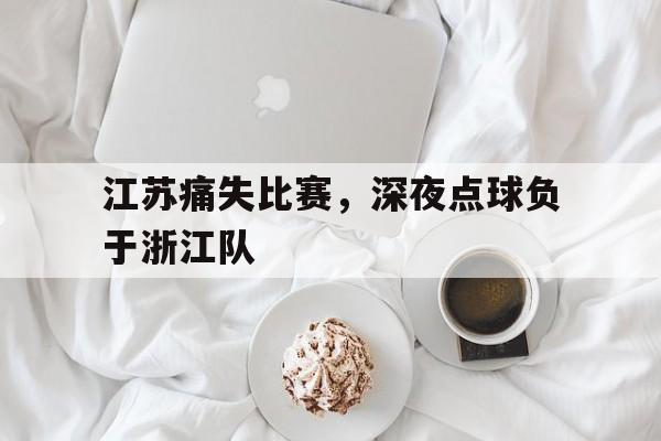 包含江苏痛失比赛,深夜点球负于浙江队的词条