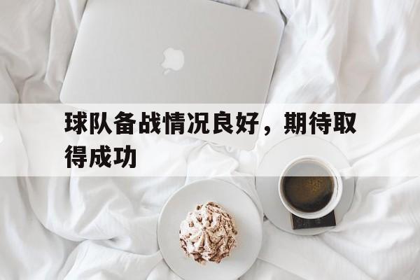 球队备战情况良好，期待取得成功