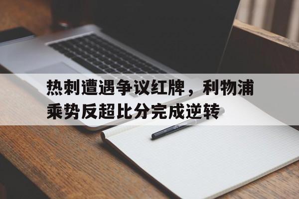 热刺遭遇争议红牌，利物浦乘势反超比分完成逆转利物浦 热刺