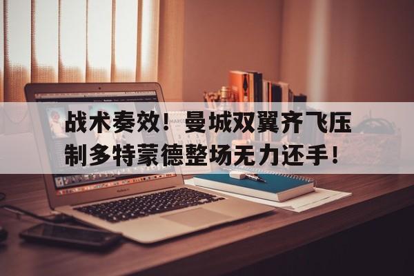 战术奏效！曼城双翼齐飞压制多特蒙德整场无力还手！