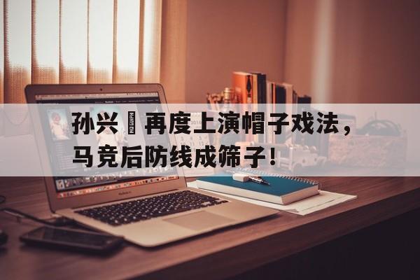 孙兴慜再度上演帽子戏法，马竞后防线成筛子！孙兴慜能在现在的皇马巴萨和马竞打上主力吗?